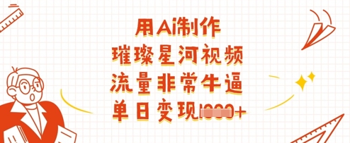 用Ai制作璀璨星河视频，流量非常牛逼，单日变现多张-网创先锋