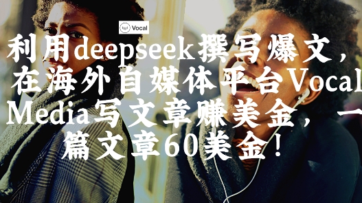 出海搞钱！利用deepseek撰写爆文，在海外自媒体平台Vocal Media写文章挣美金，一篇文章60刀-网创先锋