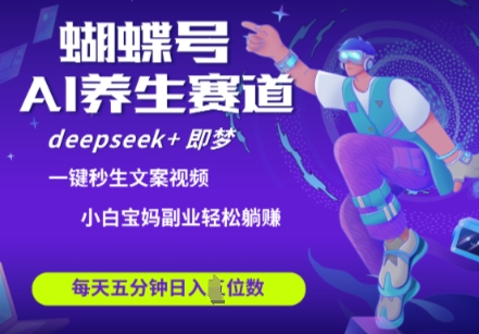 蝴蝶号大健康养生赛道，deepseek+即梦AI快速产出爆款视频，起号快，带货超级猛，日入四位数-网创先锋