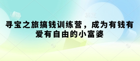 寻宝之旅搞钱训练营，成为有钱有爱有自由的小富婆-网创先锋