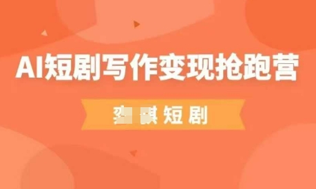 AI短剧写作变现抢跑营，门槛低，0基础，普通人做副业的绝佳机会-网创先锋