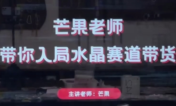 芒果老师·带你入局水晶赛道带货，助你开启水晶直播带货事业-网创先锋