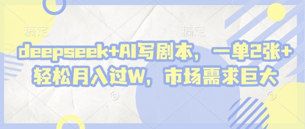 deepseek+AI写剧本，一单2张+ 轻松月入过W，市场需求巨大-网创先锋