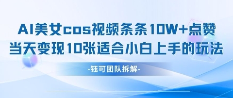 AI剑与美女cos视频，条条10W+点赞，当天变现多张，适合小白上手的好玩法-网创先锋