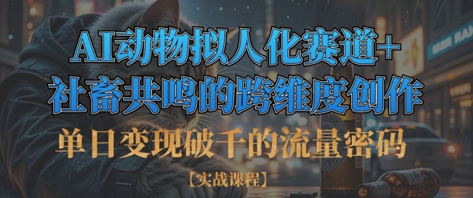 单日变现破千的流量密码，AI动物拟人化赛道+社畜共鸣的跨维度创作-网创先锋