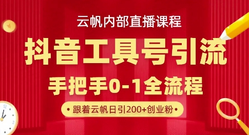 【云帆内部直播课】抖音工具号引流玩法，单号单日引300+精准创业粉-网创先锋