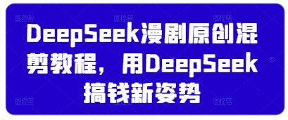 DeepSeek漫剧原创混剪教程，用DeepSeek搞钱新姿势-网创先锋