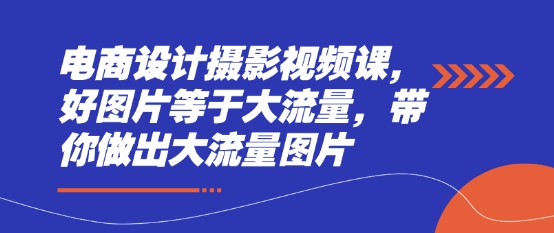 电商设计摄影视频课，好图片等于大流量，带你做出大流量图片-网创先锋