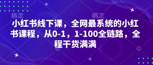 小红书线下课，全网最系统的小红书课程，从0-1，1-100全链路，全程干货满满-网创先锋