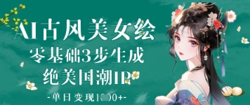 AI古风美女绘：零基础3步生成绝美国潮IP，单日变现1k+-网创先锋