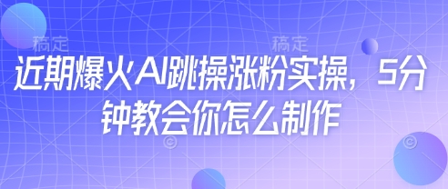 近期爆火AI跳操涨粉实操，5分钟教会你怎么制作-网创先锋