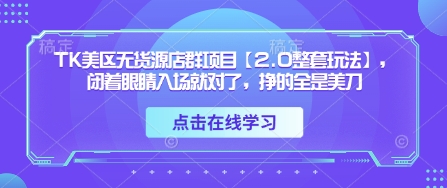 TK美区无货源店群项目【2.0整套玩法】，闭着眼睛入场就对了，挣的全是美刀-网创先锋