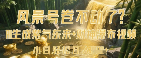 风景号卷不动了？AI一键生成紫气东来+财神瀑布视频，小白轻松日入数张-网创先锋