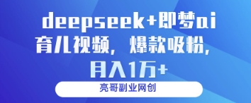 deepseek+即梦ai育儿视频，爆款吸粉，月入1w-网创先锋