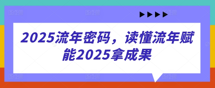 2025流年密码，读懂流年赋能2025拿成果-网创先锋