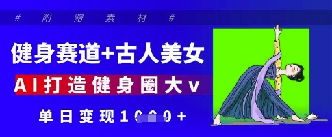 健身赛道+古人美女，AI打造健身圈大v，单日变现多张-网创先锋