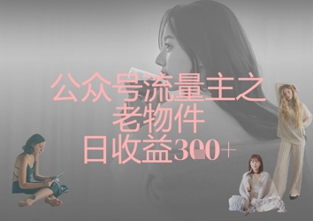 公众号流量主之老物件日收益300+-网创先锋