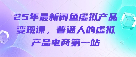 25年最新闲鱼虚拟产品变现课，普通人的虚拟产品电商第一站-网创先锋