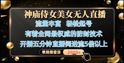 神庙侍女美女无人直播，轻松起号，有着全网最权威的防封技术，单场撸音浪1k+-网创先锋