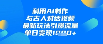 利用AI制作与古人对话的视频，最新玩法引爆流量，单日变现1k-网创先锋