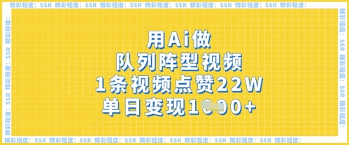 用Ai做队列阵型视频，1条视频点赞22W，单日变现多张-网创先锋