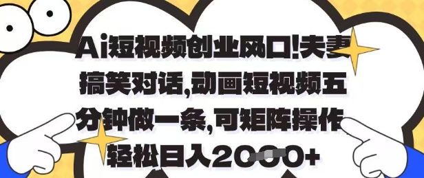 Ai短视频创业风口，夫妻搞笑对话，动画短视频五分钟做一条，可矩阵操作，轻松日入1k+【揭秘】-网创先锋