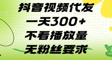 抖音视频代发一天3张+，不看播放量，无粉丝要求【揭秘】-网创先锋