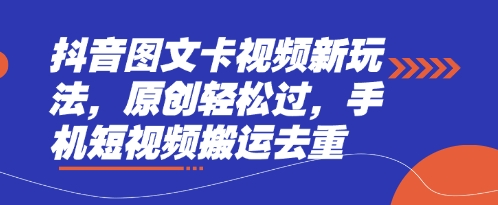 抖音图文卡视频新玩法，原创轻松过，手机短视频搬运去重-网创先锋