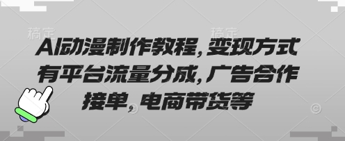 AI动漫制作教程，变现方式有平台流量分成，广告合作接单，电商带货等-网创先锋