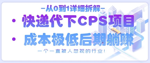 从0到1详细拆解快递代下CPS项目，一个一直被人忽视的行业！-网创先锋