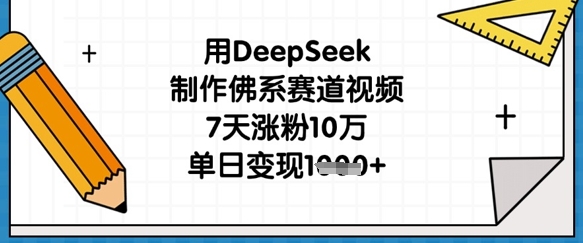 用DeepSeek制作佛系赛道视频，7天涨粉10万，单日变现1k-网创先锋