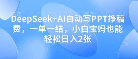 DeepSeek+AI自动写PPT挣稿费，一单一结，小白宝妈也能轻松日入2张-网创先锋