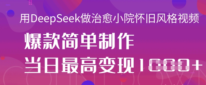 用DeepSeek做治愈小院怀旧风格视频，爆款轻松制作，当日最高变现1k-网创先锋
