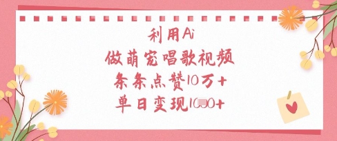 利用Ai做萌宠唱歌视频，条条点赞10W+，单日变现1k-网创先锋
