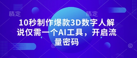 10秒制作爆款3D数字人解说仅需一个AI工具，开启流量密码-网创先锋