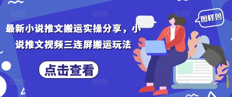 最新小说推文搬运实操分享，小说推文视频三连屏搬运玩法-网创先锋