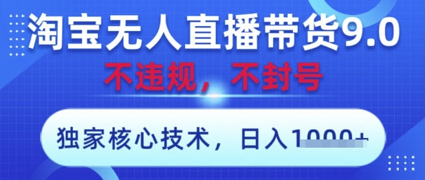 淘宝无人直播带货9.0 ，独家核心技术，不违规，不封号，操作简单，当天开播，当天见收益，日入数张【揭秘】-网创先锋