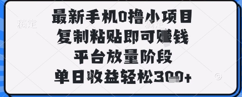 最新手机0撸小项目，复制粘贴即可挣钱，平台放量阶段，单日收益轻松3张+【揭秘】-网创先锋