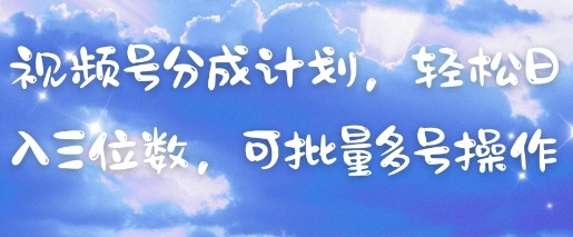 视频号分成计划，轻松日入三位数，可批量多号操作-网创先锋