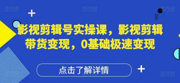 影视剪辑号实操课，影视剪辑带货变现，0基础极速变现-网创先锋