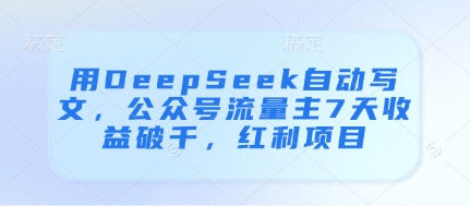 用DeepSeek自动写文，公众号流量主7天收益破千，红利项目-网创先锋