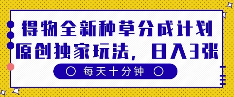 得物全新种草分成计划，原创独家玩法，每天只需十分钟，单日稳定变现多张【揭秘】-网创先锋