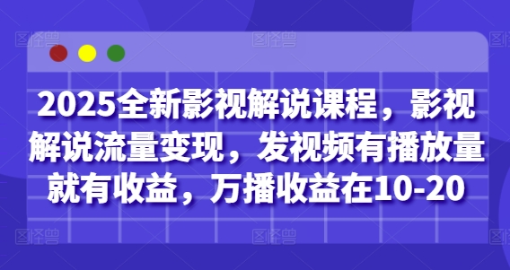2025全新影视解说课程，影视解说流量变现，发视频有播放量就有收益，万播收益在10-20-网创先锋