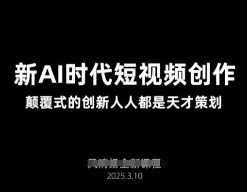 AI新时代短视频创作2025年3月新课，​颠覆式的创新人人都是天才策划-网创先锋