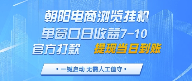 朝阳电商浏览挂G，单窗口日收益7-10，官方打款，单日提现到账，支持手机电脑【揭秘】-网创先锋