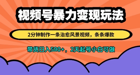 视频号暴力变现玩法，2分钟制作一条治愈风景视频，条条爆款，挂橱窗带货日入多张，2天起号小白可做-网创先锋