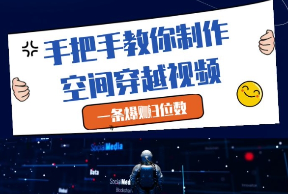 手把手教你制作空间穿越视频，一条爆挣3位数-网创先锋