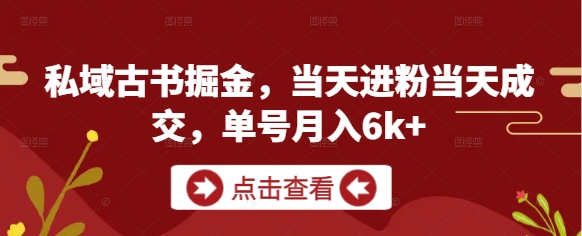 私域古书掘金，当天进粉当天成交，单号月入6k+-网创先锋