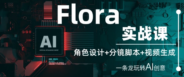 Flora实战课：角色设计+分镜脚本+视频生成，一条龙玩转AI创意-网创先锋