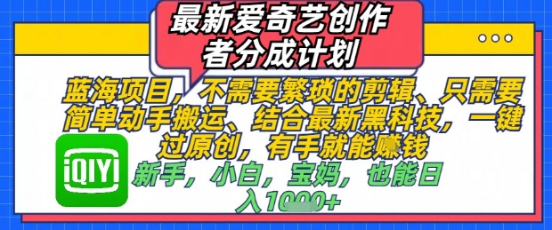 最新爱奇艺创作者分成计划，不需要繁琐的剪辑，只需要简单动手搬运，一键过原创，有手就能做-网创先锋